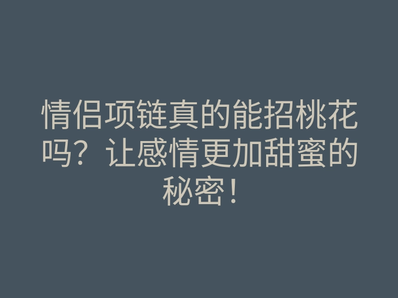 情侣项链真的能招桃花吗?让感情更加甜蜜的秘密!
