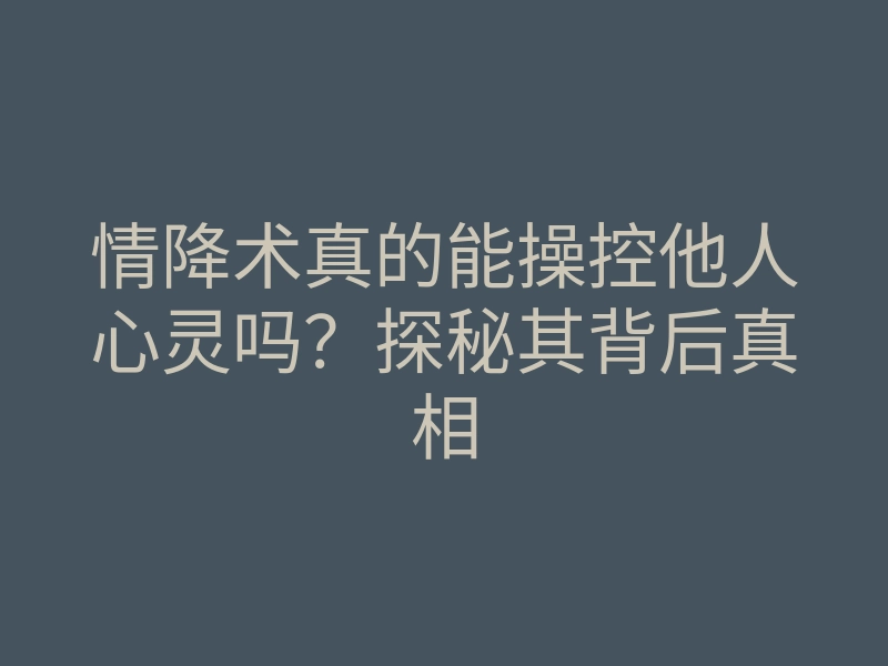 情降术真的能操控他人心灵吗？探秘其背后真相