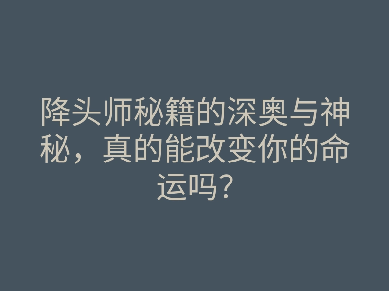 降头师秘籍的深奥与神秘,真的能改变你的命运吗?