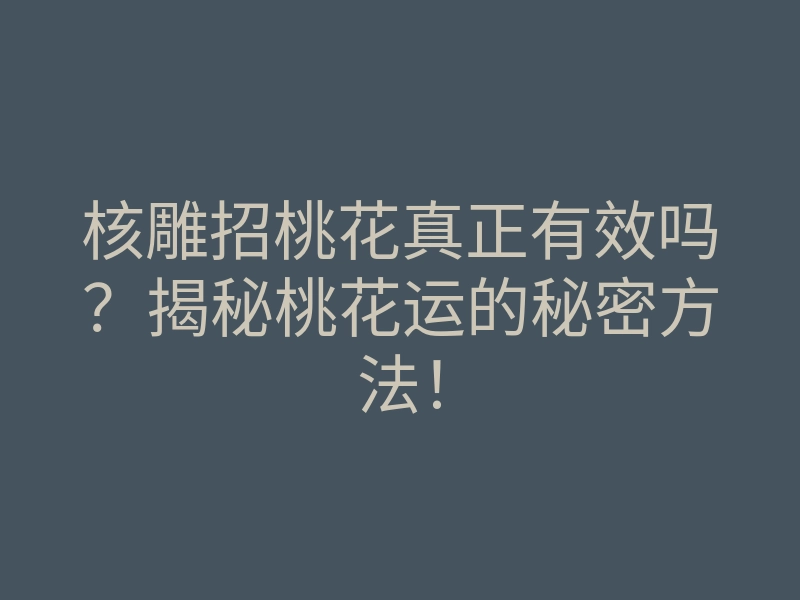 核雕招桃花真正有效吗?揭秘桃花运的秘密方法!