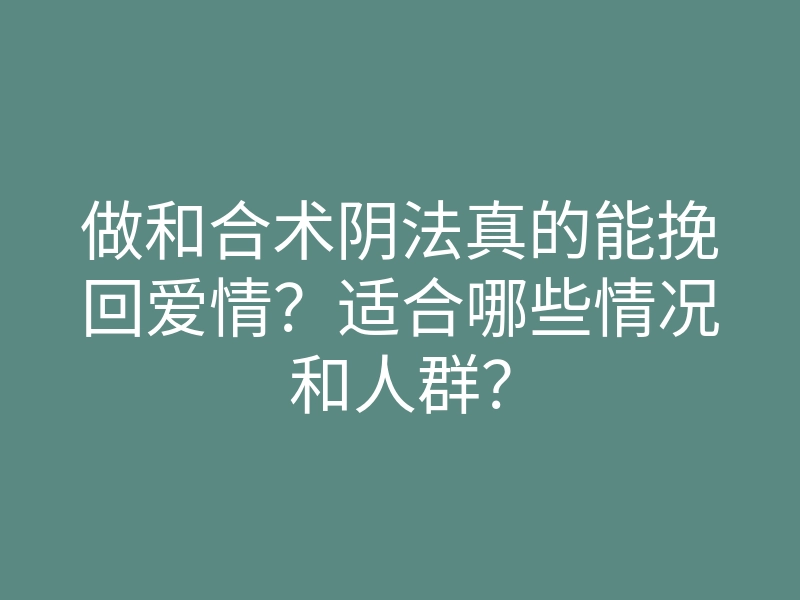 做和合术阴法真的能挽回爱情?适合哪些情况和人群?