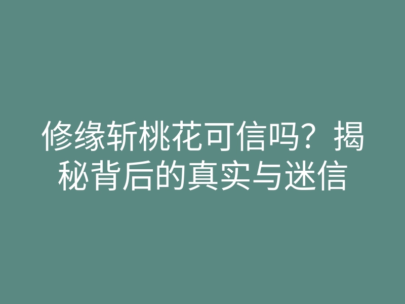 修缘斩桃花可信吗?揭秘背后的真实与迷信