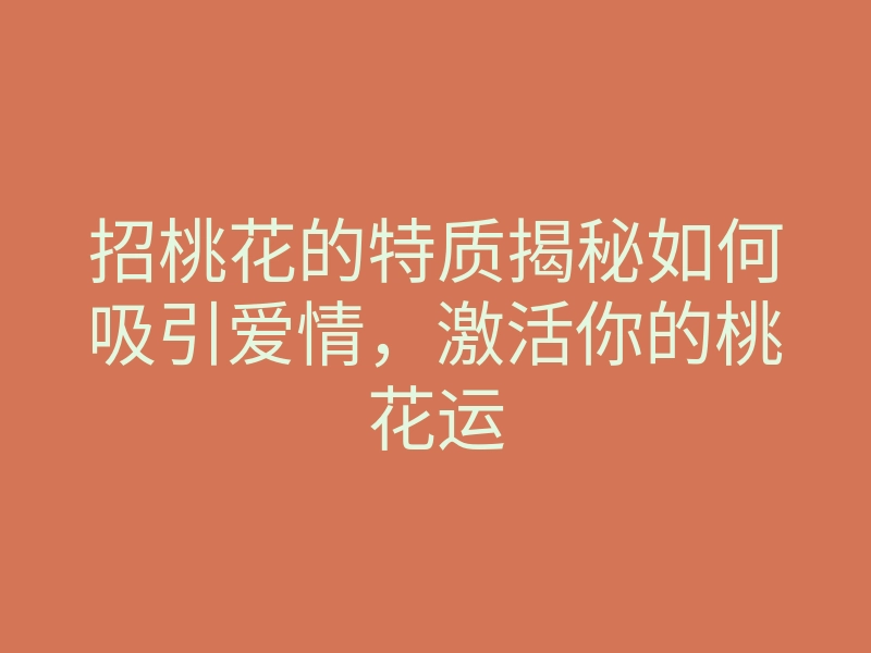 招桃花的特质揭秘如何吸引爱情,激活你的桃花运