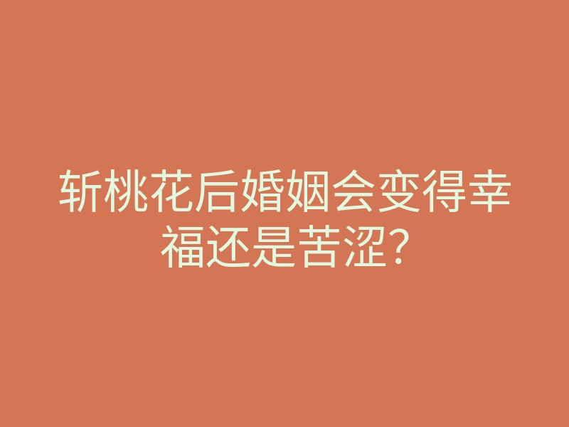 斩桃花后婚姻会变得幸福还是苦涩？