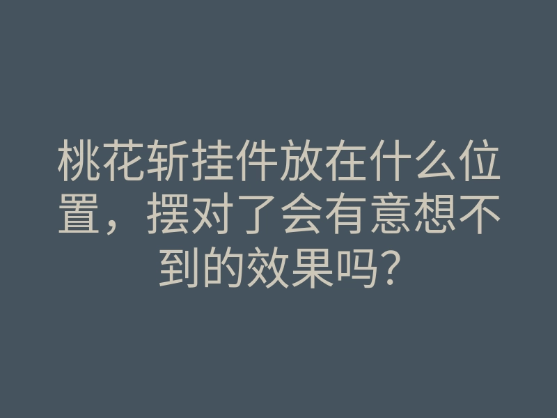 桃花斩挂件放在什么位置,摆对了会有意想不到的效果吗?