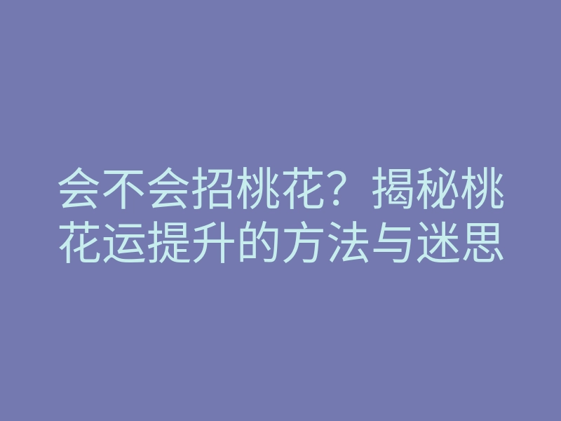 会不会招桃花?揭秘桃花运提升的方法与迷思