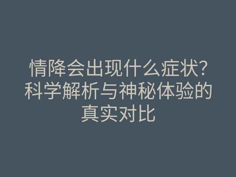 情降会出现什么症状?科学解析与神秘体验的真实对比