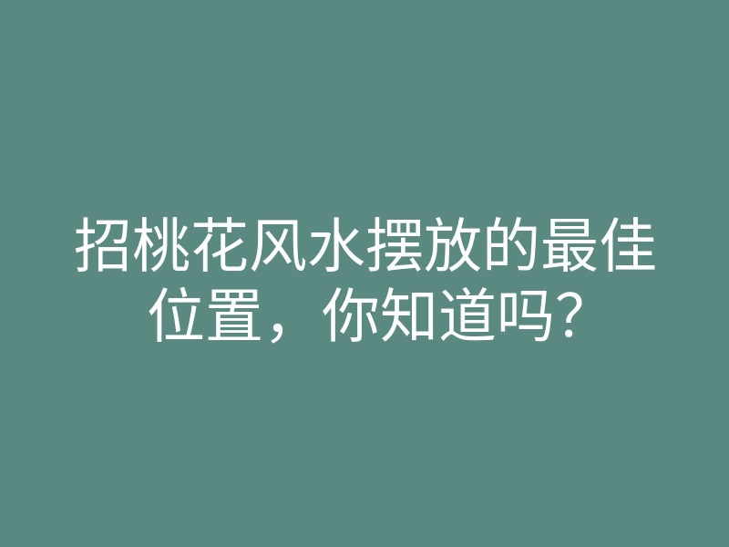 招桃花风水摆放的最佳位置,你知道吗?