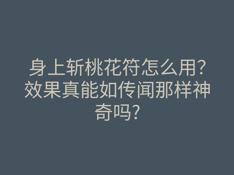 身上斩桃花符怎么用?效果真能如传闻那样神奇吗?