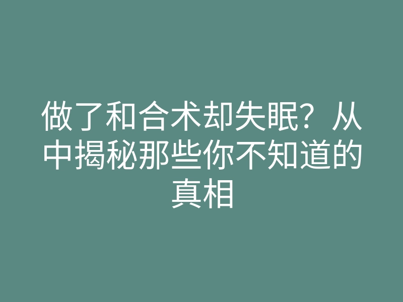 做了和合术却失眠?从中揭秘那些你不知道的真相