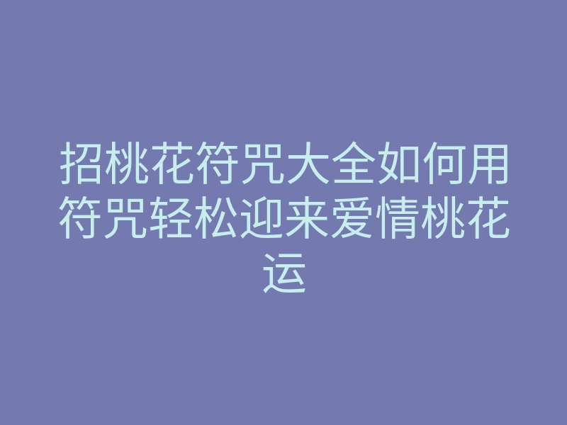 招桃花符咒大全如何用符咒轻松迎来爱情桃花运