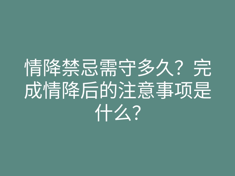 情降禁忌需守多久?完成情降后的注意事项是什么?