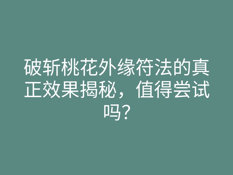 破斩桃花外缘符法的真正效果揭秘,值得尝试吗?