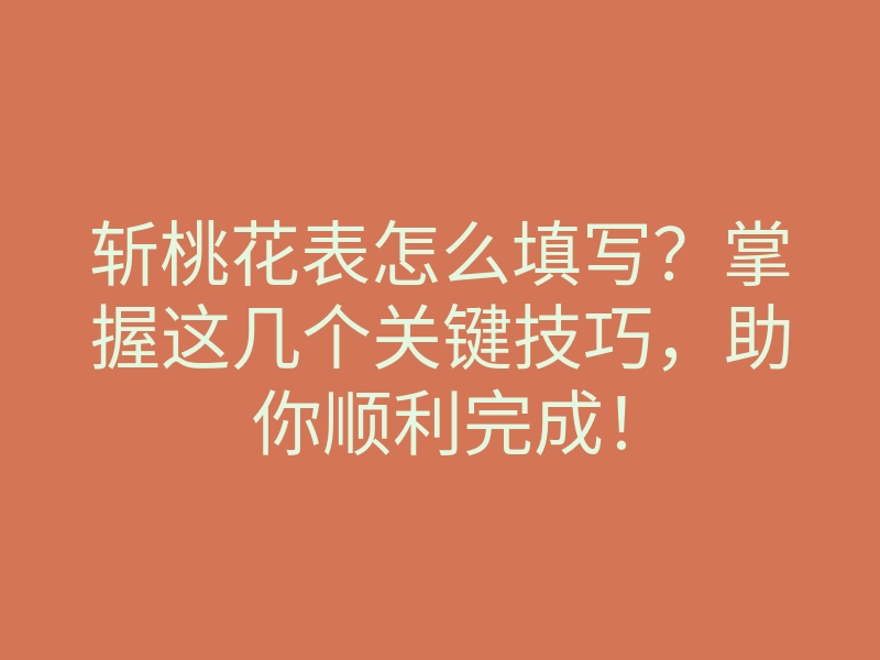 斩桃花表怎么填写?掌握这几个关键技巧,助你顺利完成!