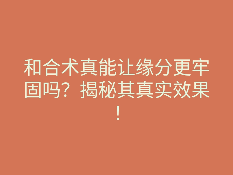 和合术真能让缘分更牢固吗?揭秘其真实效果!