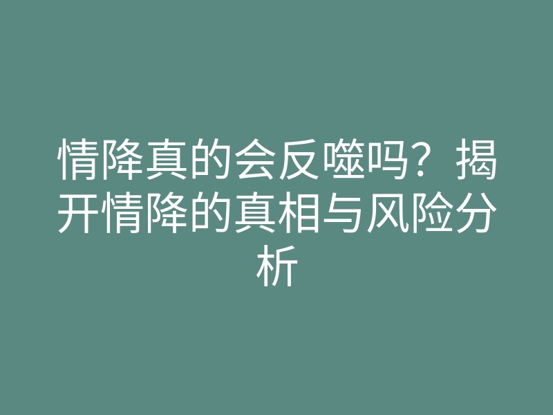 情降真的会反噬吗?揭开情降的真相与风险分析