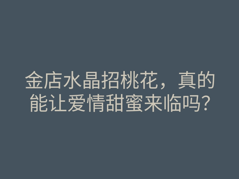 金店水晶招桃花,真的能让爱情甜蜜来临吗?
