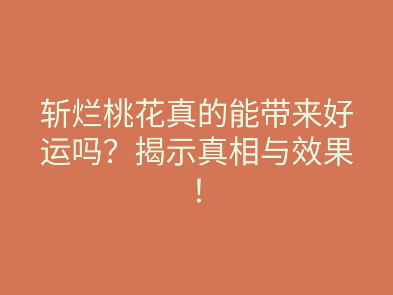 斩烂桃花真的能带来好运吗?揭示真相与效果!