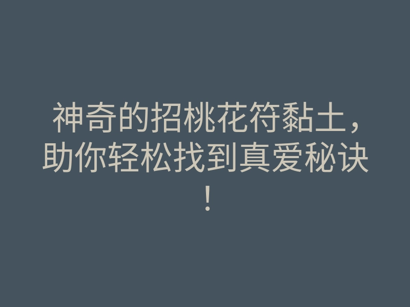 神奇的招桃花符黏土,助你轻松找到真爱秘诀!