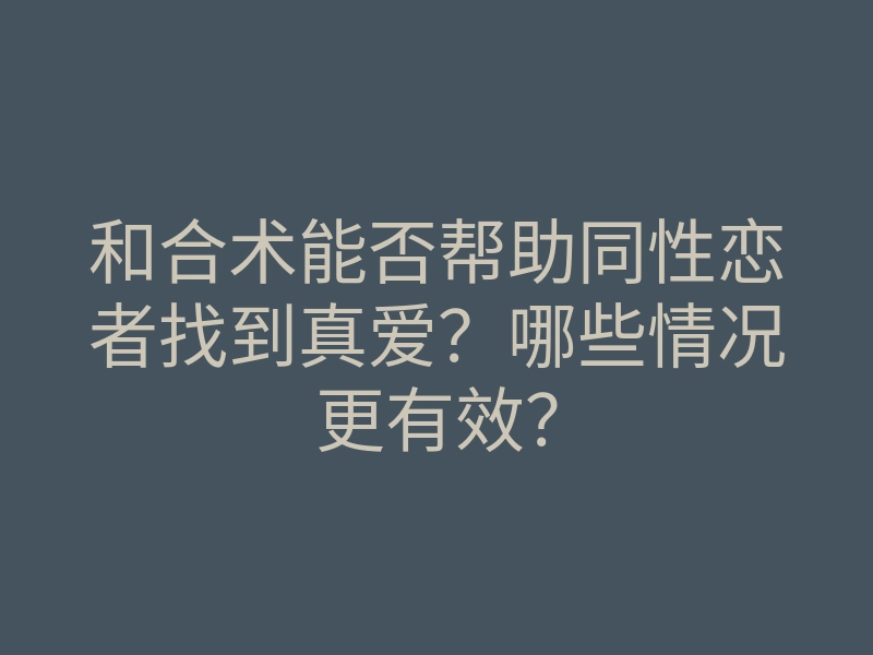 和合术能否帮助同性恋者找到真爱？哪些情况更有效？