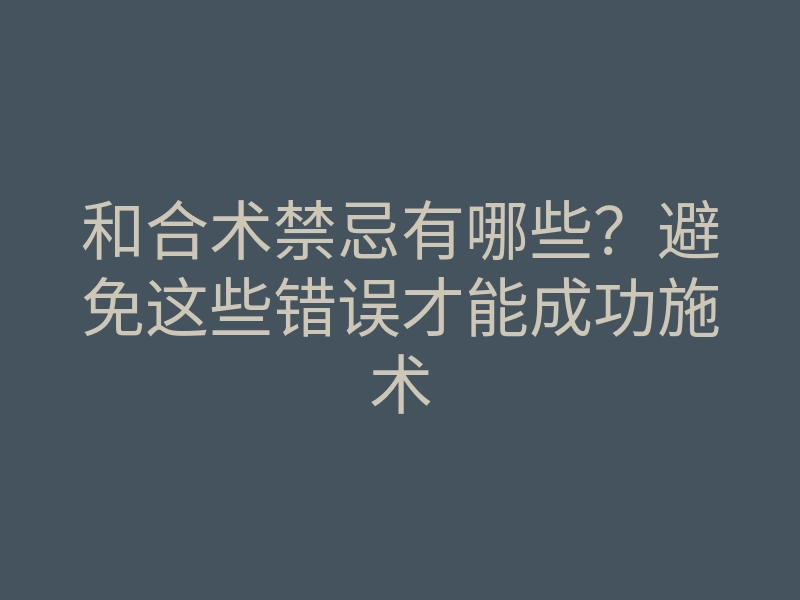 和合术禁忌有哪些?避免这些错误才能成功施术
