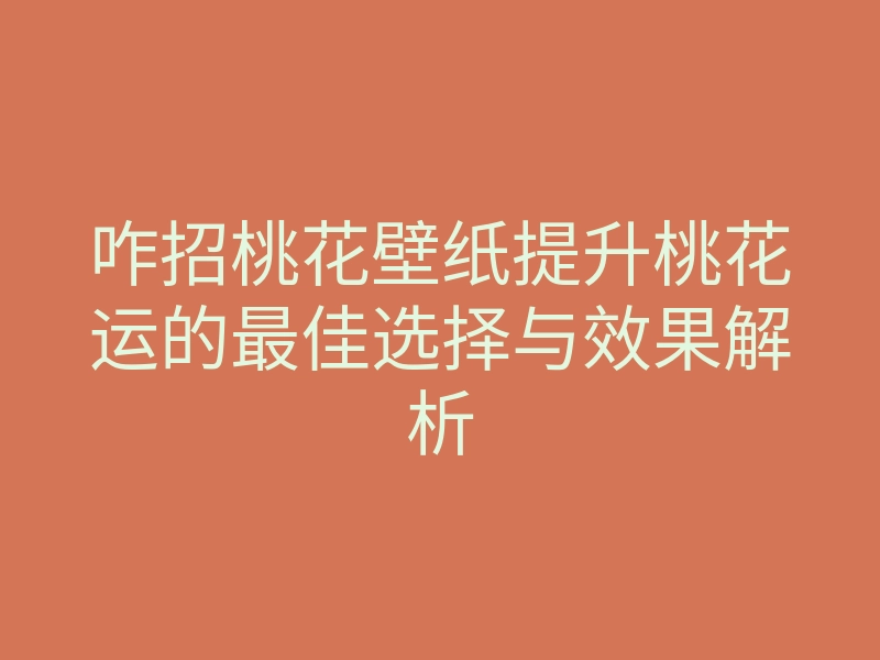 咋招桃花壁纸提升桃花运的最佳选择与效果解析