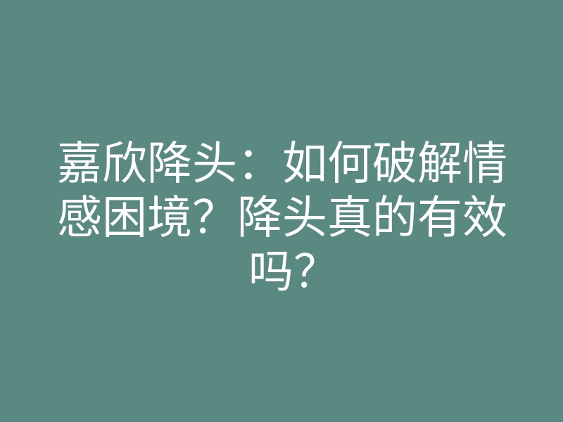嘉欣降头：如何破解情感困境？降头真的有效吗？