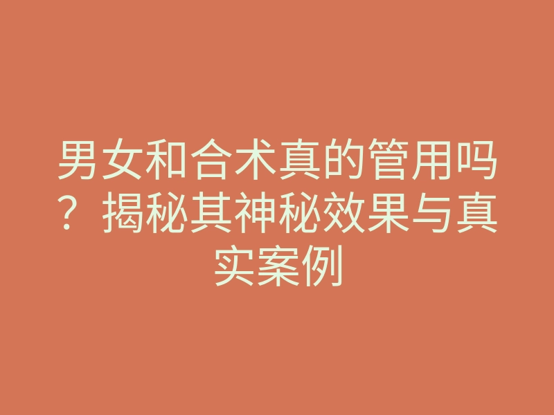 男女和合术真的管用吗?揭秘其神秘效果与真实案例