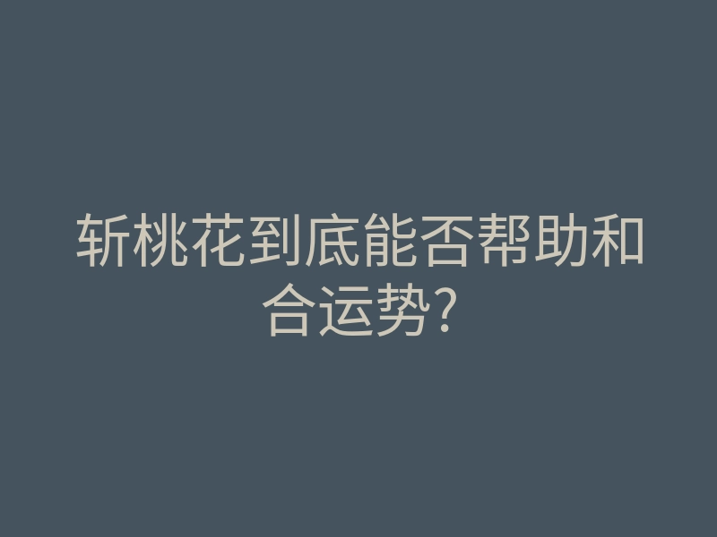 斩桃花到底能否帮助和合运势?