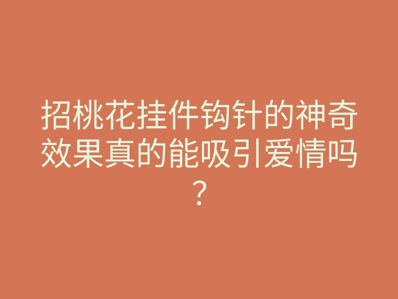 招桃花挂件钩针的神奇效果真的能吸引爱情吗?