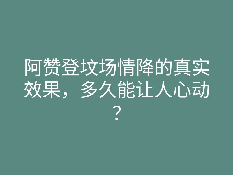 阿赞登坟场情降的真实效果,多久能让人心动?