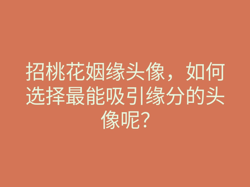 招桃花姻缘头像,如何选择最能吸引缘分的头像呢?