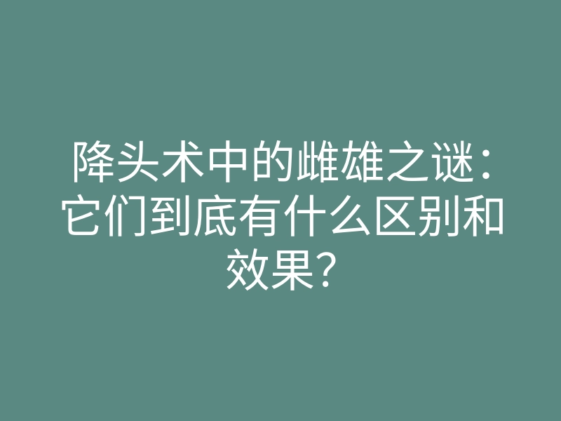 降头术中的雌雄之谜:它们到底有什么区别和效果?