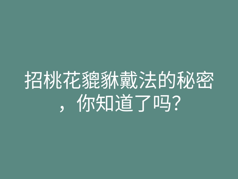 招桃花貔貅戴法的秘密,你知道了吗?