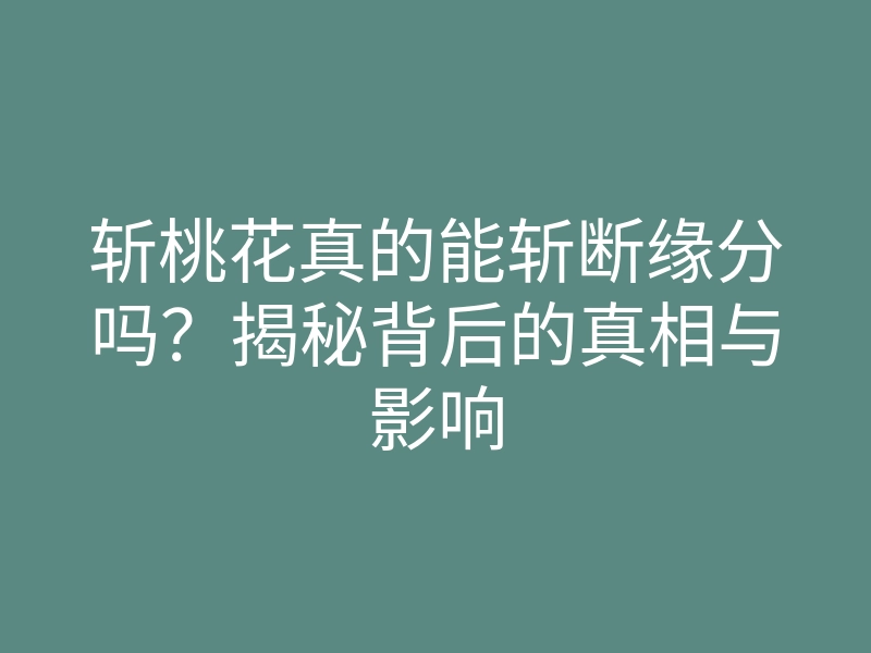 斩桃花真的能斩断缘分吗?揭秘背后的真相与影响