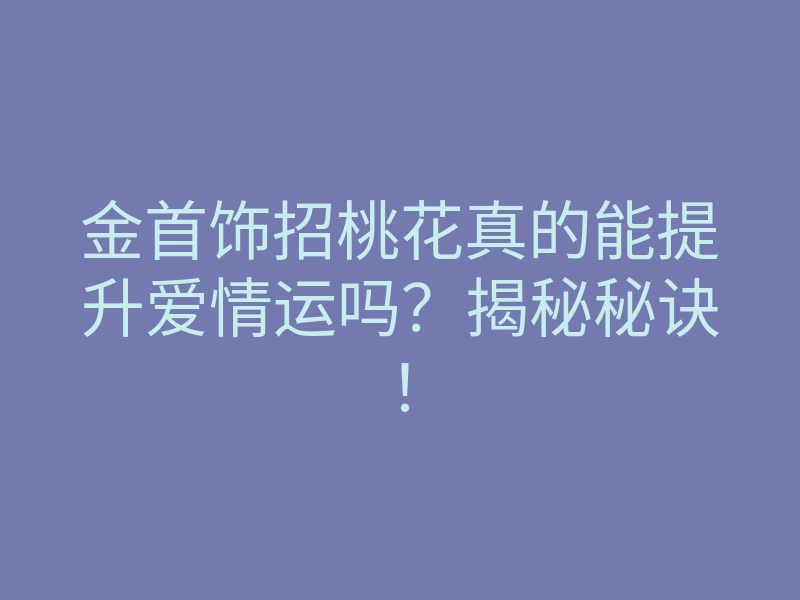 金首饰招桃花真的能提升爱情运吗？揭秘秘诀！