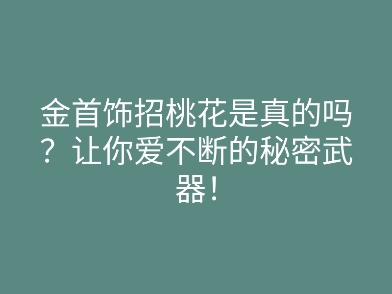 金首饰招桃花是真的吗?让你爱不断的秘密武器!
