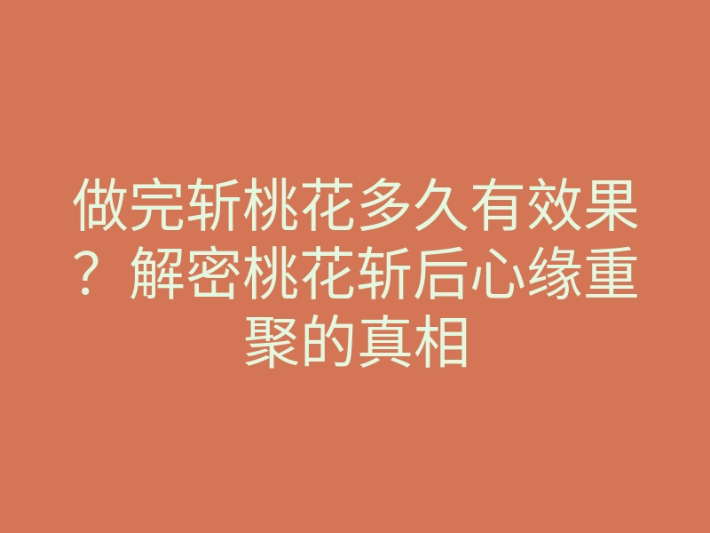 做完斩桃花多久有效果？解密桃花斩后心缘重聚的真相