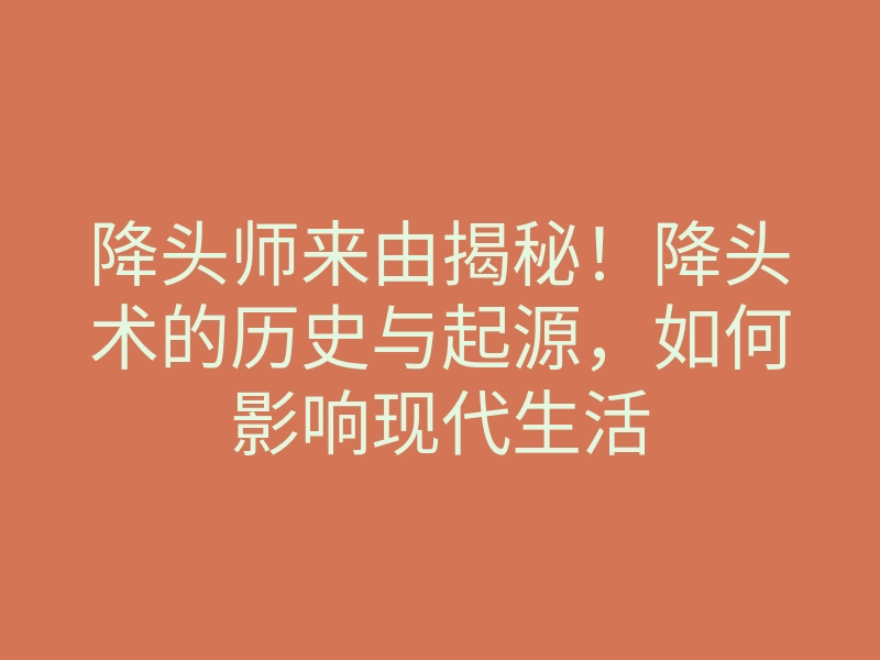 降头师来由揭秘!降头术的历史与起源,如何影响现代生活