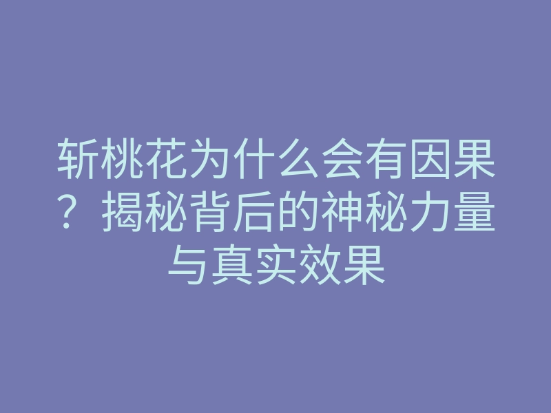 斩桃花为什么会有因果?揭秘背后的神秘力量与真实效果