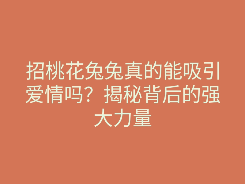 招桃花兔兔真的能吸引爱情吗?揭秘背后的强大力量