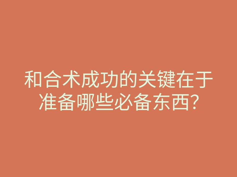 和合术成功的关键在于准备哪些必备东西?