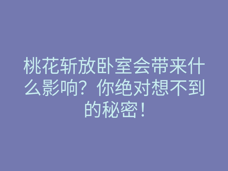 桃花斩放卧室会带来什么影响？你绝对想不到的秘密！
