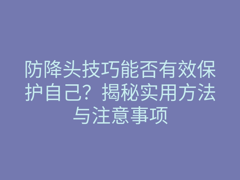 防降头技巧能否有效保护自己?揭秘实用方法与注意事项