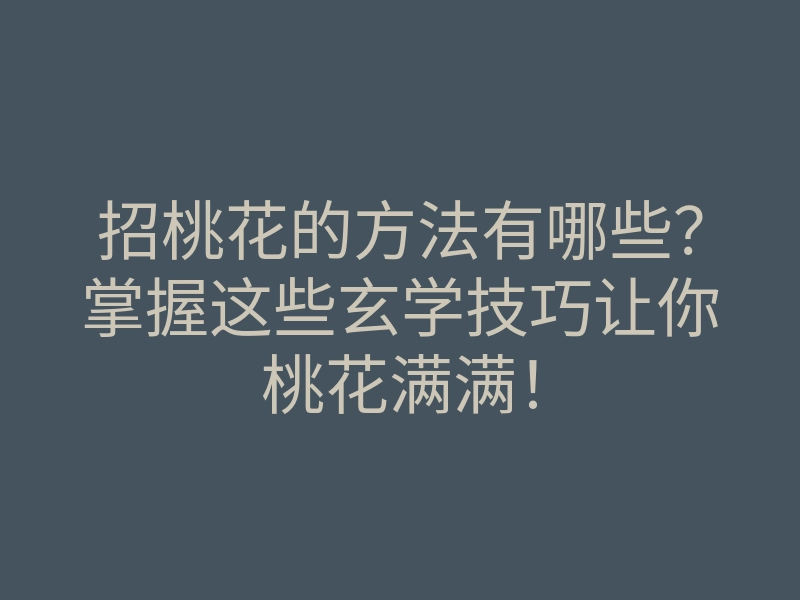 招桃花的方法有哪些?掌握这些玄学技巧让你桃花满满!