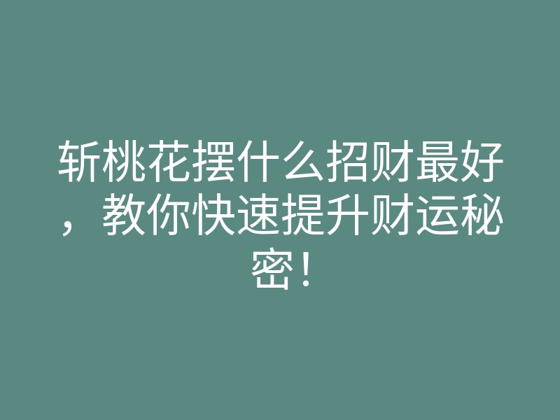 斩桃花摆什么招财最好，教你快速提升财运秘密！