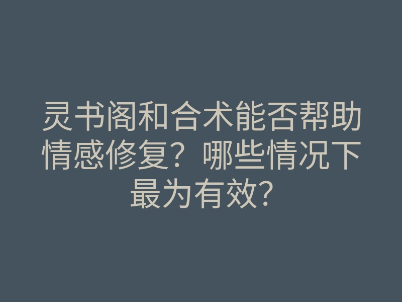 灵书阁和合术能否帮助情感修复?哪些情况下最为有效?