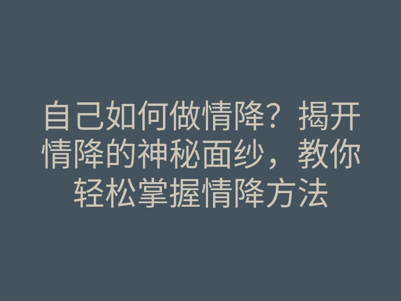 自己如何做情降?揭开情降的神秘面纱,教你轻松掌握情降方法