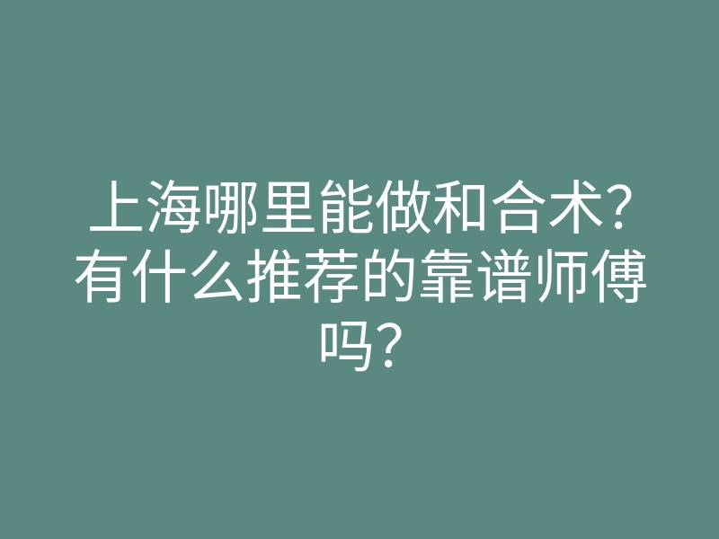 上海哪里能做和合术?有什么推荐的靠谱师傅吗?