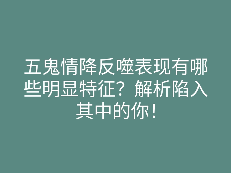 五鬼情降反噬表现有哪些明显特征?解析陷入其中的你!